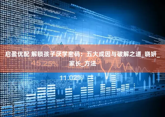 启盈优配 解锁孩子厌学密码：五大成因与破解之道_晓妍_家长_方法