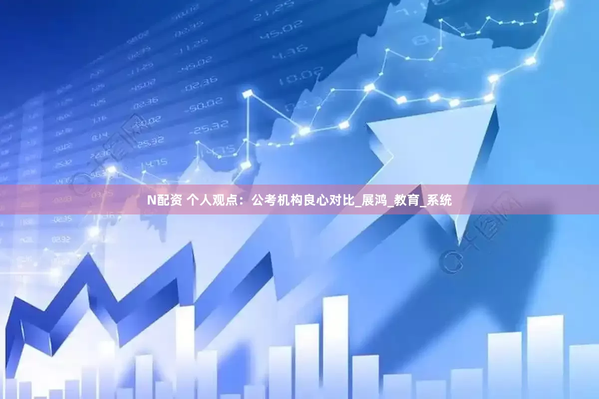 N配资 个人观点：公考机构良心对比_展鸿_教育_系统