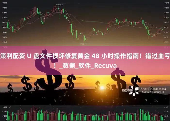 策利配资 U 盘文件损坏修复黄金 48 小时操作指南！错过血亏！_数据_软件_Recuva