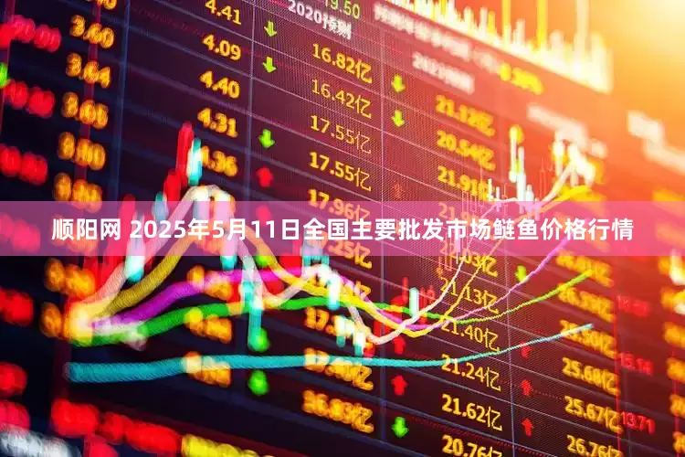 顺阳网 2025年5月11日全国主要批发市场鲢鱼价格行情