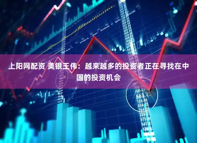 上阳网配资 美银王伟：越来越多的投资者正在寻找在中国的投资机会