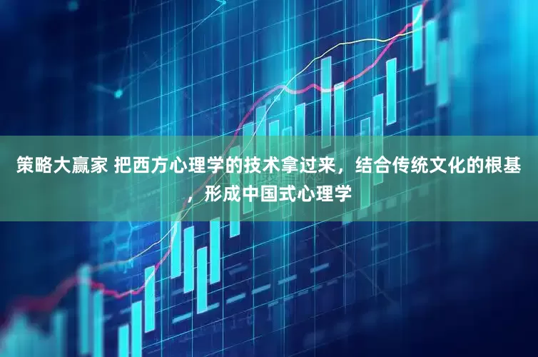 策略大赢家 把西方心理学的技术拿过来，结合传统文化的根基，形成中国式心理学