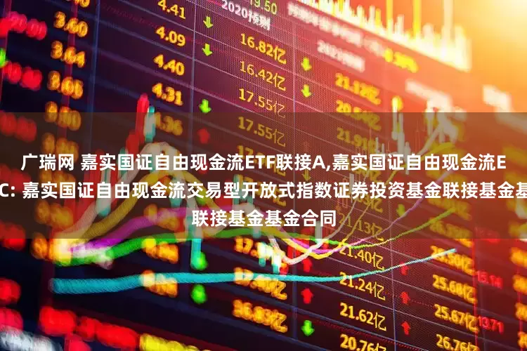 广瑞网 嘉实国证自由现金流ETF联接A,嘉实国证自由现金流ETF联接C: 嘉实国证自由现金流交易型开放式指数证券投资基金联接基金基金合同