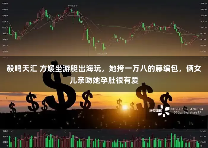 毅鸣天汇 方媛坐游艇出海玩，她挎一万八的藤编包，俩女儿亲吻她孕肚很有爱