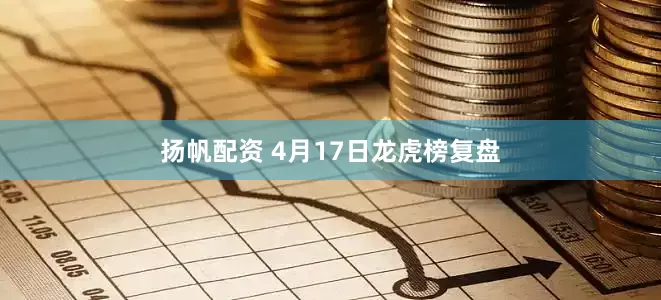 扬帆配资 4月17日龙虎榜复盘