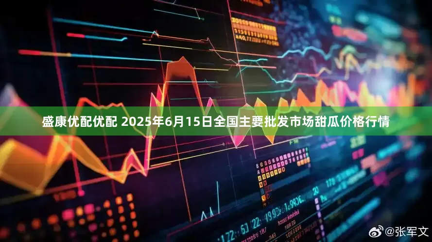 盛康优配优配 2025年6月15日全国主要批发市场甜瓜价格行情